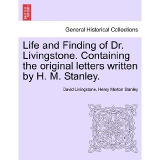 Life and Finding of Dr. Livingstone. Containing the original letters written by H. M. Stanley. David Livingstone, Henry Morton Stanley 9781241494506 Books
