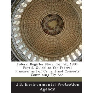 Federal Register November 20, 1980 Part 5, Guideline for Federal Procurement of Cement and Concrete Containing Fly Ash U.S. Environmental Protection Agency 9781288773022 Books