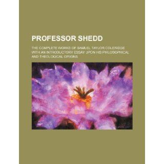PROFESSOR SHEDD The Complete Works of Opiions 9781150980008 Books