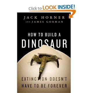 How to Build a Dinosaur Extinction Doesn't Have to Be Forever Jack Horner, James Gorman 8601400607145 Books