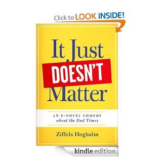 It Just Doesn't Matter A E novel comedy about The End Times   Kindle edition by Ziffels Hogbalm. Science Fiction & Fantasy Kindle eBooks @ .