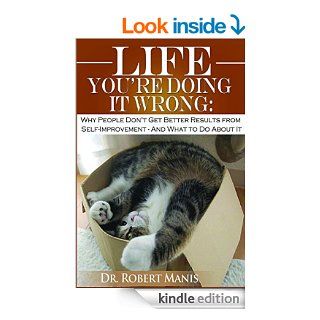 Life You're Doing It Wrong Why People Don't Get Better Results in Self  ImprovementAnd what to do about it. eBook ROBERT MANIS Kindle Store