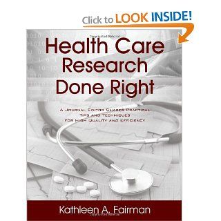 Health Care Research Done Right A Journal Editor Shares Practical Tips and Techniques for High Quality and Efficiency Kathleen A Fairman 9781432786069 Books