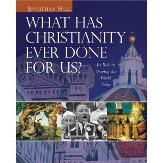 What Has Christianity Ever Done for Us? Its Role in Shaping the World Today Jonathan Hill 9780745951683 Books