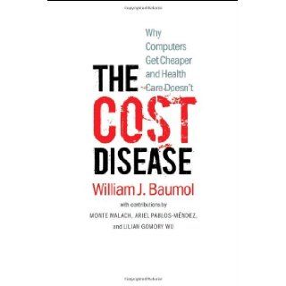 The Cost Disease Why Computers Get Cheaper and Health Care Doesn't William J. Baumol, David de Ferranti, Monte Malach, Ariel Pablos M�ndez, Hilary Tabish, Lilian Gomory Wu 9780300179286 Books