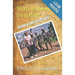 What's an American Doing Here? Reflections on Travel in the Third World Stanley C. Diamond 9781609116590 Books