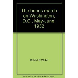 The bonus march on Washington, D.C., May June, 1932; American veterans demand the cash payments due them, (A Focus book) Robert N Webb 9780531010068 Books