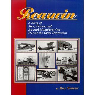 Rearwin Story of Men, Planes, & Aircraft Manufacturing During the Great Depression Bill Wright 9780897452076 Books