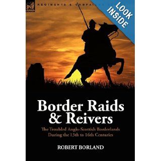 Border Raids and Reivers the Troubled Anglo Scottish Borderlands During the 13th to 16th Centuries (9780857062161) Robert Borland Books
