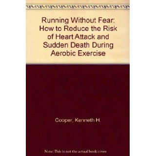 Running Without Fear How to Reduce the Risk of Heart Attack and Sudden Death During Aerobic Exercise Kenneth H. Cooper 9780871314567 Books