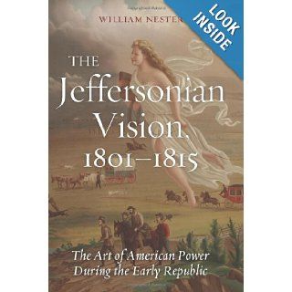 The Jeffersonian Vision, 1801 1815 The Art of American Power During the Early Republic William Nester 9781597976763 Books