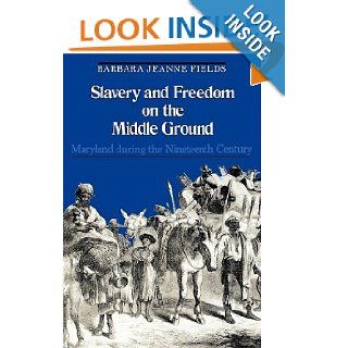 Slavery and Freedom on the Middle Ground Maryland During the Nineteenth Century (Yale Historical Publications Series) Barbara Jeanne Fields 9780300023404 Books
