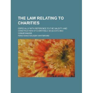 The law relating to charities; especially with reference to the validity and construction of charitable bequests and conveyances Ferdinand Mauger Whiteford 9781130197792 Books