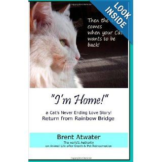 "I'm Home" a Cat's Never Ending Love Story Pets Past Lives, Animal Reincarnation, Animal Communication, Animals Soul Contracts, Animals Afterlife & Animals Spirits Brent Atwater 9781463578268 Books