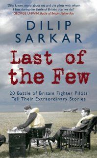Last of the Few 20 Battle of Britain Fighter Pilots Tell Their Extraordinary Stories Dilip Sarkar 9781848684355 Books