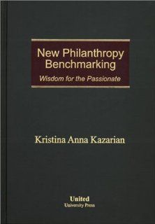 New Philanthropy Benchmarking Wisdom for the Passionate Kristina Anna Kazarian 9780971644601 Books