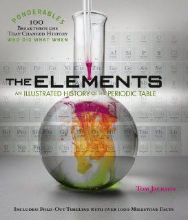 The Elements An Illustrated History of the Periodic Table (100 Ponderables) Tom Jackson 9780985323035 Books