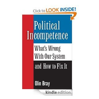 Political Incompetence What's Wrong With Our System and How To Fix It eBook Olin Bray Kindle Store
