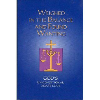 Weighed in the Balance and Found Wanting  God's Unconditional Agape Love Cornie Reimer Books