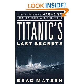 Titanic's Last Secrets The Further Adventures of Shadow Divers John Chatterton and Richie Kohler Brad Matsen 9780446582056 Books