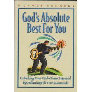 God's absolute best for you Unlocking your God given potential by following his ten commands D. James Kennedy Books