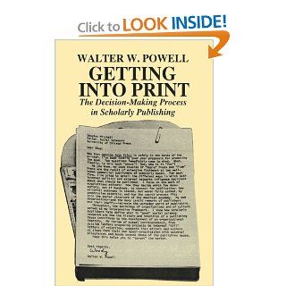 Getting into Print The Decision Making Process in Scholarly Publishing (Chicago Guides to Writing, Editing, and Publishing) Walter W. Powell 9780226677057 Books