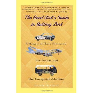 The Good Girl's Guide to Getting Lost A Memoir of Three Continents, Two Friends, and One Unexpected Adventure Rachel Friedman 9780385343374 Books