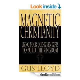 Magnetic Christianity Using Your God Given Gifts to Build the Kingdom eBook Gus Lloyd Kindle Store
