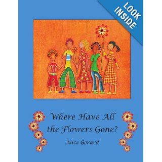 Where Have All the Flowers Gone? Alice Gerard 9780557666782 Books