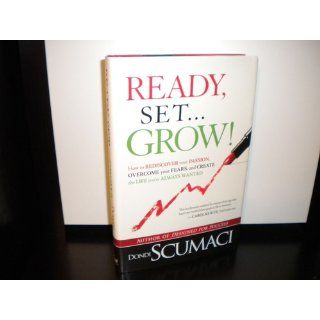 Ready, SetGrow How to Rediscover Your Passion, Overcome your Fears, and Create the Life You've Always Wanted Dondi Scumaci 9781599794662 Books