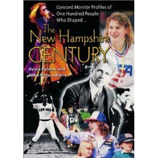 The New Hampshire Century *Concord Monitor* Profiles of One Hundred People Who Shaped It Felice Belman, Mike Pride 9781584650874 Books