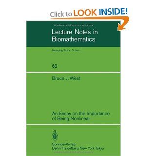An Essay on the Importance of Being Nonlinear (Lecture Notes in Biomathematics) Bruce J. West 9783540160380 Books