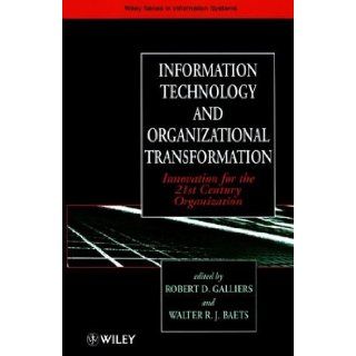 Information Technology and Organizational Transformation Innovation for the 21st Century Organization (John Wiley Series in Information Systems) Robert D. Galliers, Walter R. J. Baets 9780471970736 Books