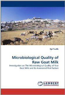Microbiological Quality of Raw Goat Milk Investigation on The Microbiological Quality of Raw Goat Milk and Its Associated Risk Factors Epi Taufik 9783843382533 Books