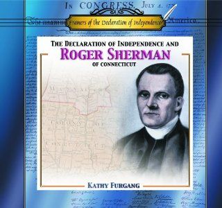 The Declaration of Independence and Roger Sherman of Connecticut (Framers of the Declaration of Independence) Kathy Furgang 9780823955930 Books