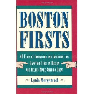 Boston Firsts 40 Feats of Innovation and Invention that Happened First in Boston and Helped Make America Great Lynda Morgenroth 9780807071304 Books