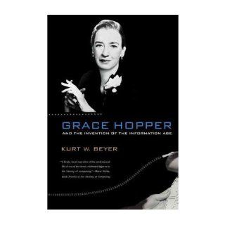 Grace Hopper and the Invention of the Information Age (Lemelson Center Studies in Invention and Innovation) (Paperback)   Common By (author) Kurt W. Beyer 0884951732100 Books