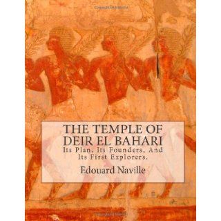 The Temple of Deir El Bahari Its Plan, Its Founders, And Its First Explorers. Edouard Naville D.Phil 9781475105063 Books