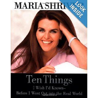 Ten Things I Wish I'd Known   Before I Went Out into the Real World Maria Shriver 9780446526128 Books
