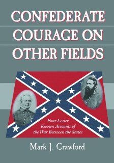 Confederate Courage on Other Fields Four Lesser Known Accounts of the War Between the States Mark J. Crawford 9780786422272 Books