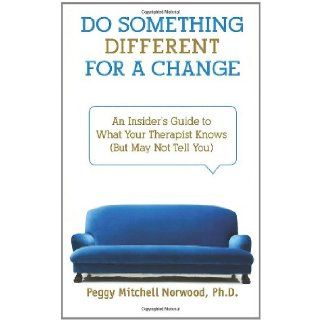 Do Something DifferentFor a Change An Insider's Guide to What Your Therapist Knows (But May Not Tell You) Peggy Mitchell Norwood Ph.D. 9780981722504 Books