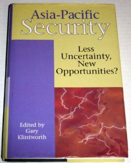 Asia Pacific Security Less Uncertainty, New Opportunities Gary Klintworth 9780312121075 Books
