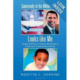 Somebody in the White House Looks Like Me Thoughts and Poems of Ordinary Black People on the Election of President Barack Obama Rosetta L. Hopkins 9781475980189 Books