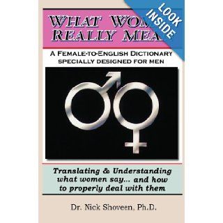 What Women Really Mean Translating & Understanding What Women Sayand How to Properly Deal With Them Dr. Nick Shoveen Ph.D. 9781448668335 Books