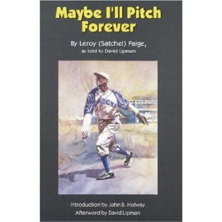 Maybe I'll Pitch Forever Leroy Satchel Paige, John B. Holway, David Lipman 9780803287327 Books