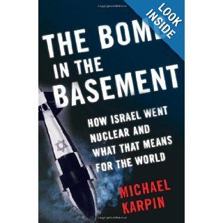 The Bomb in the Basement How Israel Went Nuclear and What That Means for the World Michael Karpin 9780743265942 Books