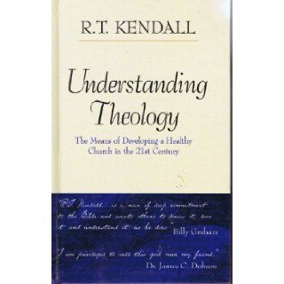 Understanding Theology  The Means of Developing a Healthy Church in the 21st Century R. T. Kendall Books