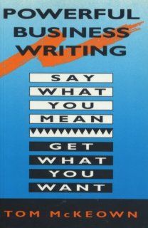Powerful Business Writing Say What You Mean, Get What You Want Tom McKeown 9780898795288 Books