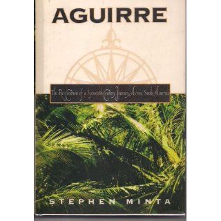 Aguirre The Re Creation of a Sixteenth Century Journey Across South America Stephen Minta 9780805031034 Books