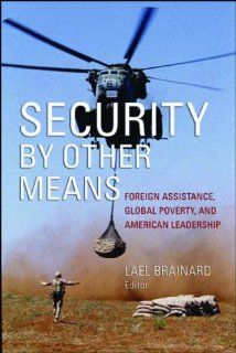 Security by Other Means Foreign Assistance, Global Poverty, and American Leadership (9780815713623) Lael Brainard Books